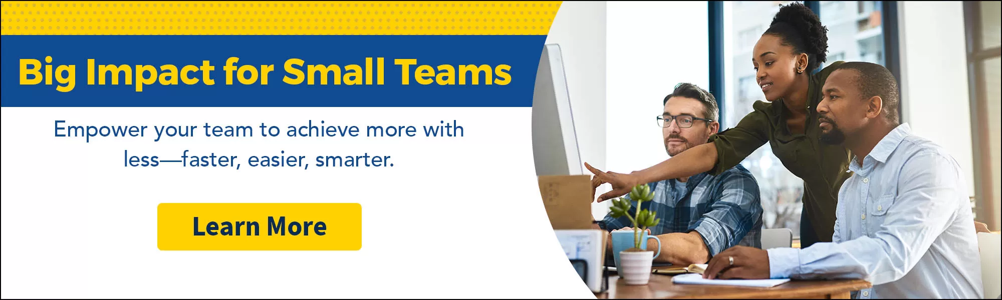 <p>Big Impact for Small Teams</p>